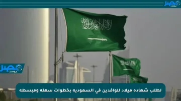 لطلب شهادة ميلاد للوافدين في السعودية بخطوات سهلة ومبسطة